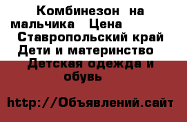 Комбинезон  на мальчика › Цена ­ 1 000 - Ставропольский край Дети и материнство » Детская одежда и обувь   